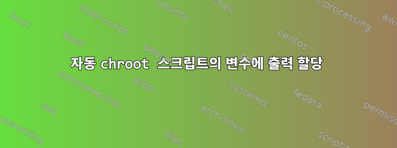 자동 chroot 스크립트의 변수에 출력 할당