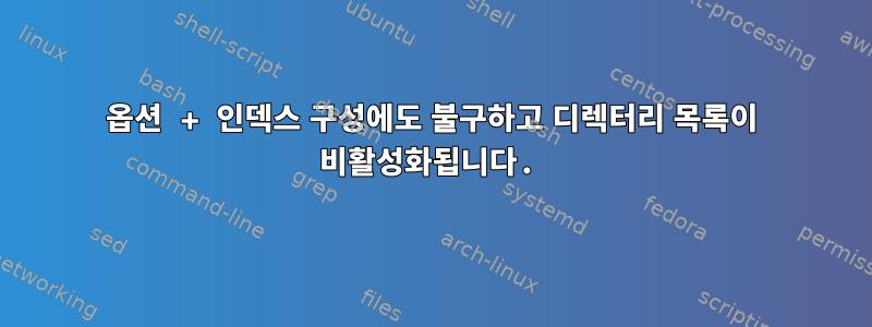 옵션 + 인덱스 구성에도 불구하고 디렉터리 목록이 비활성화됩니다.