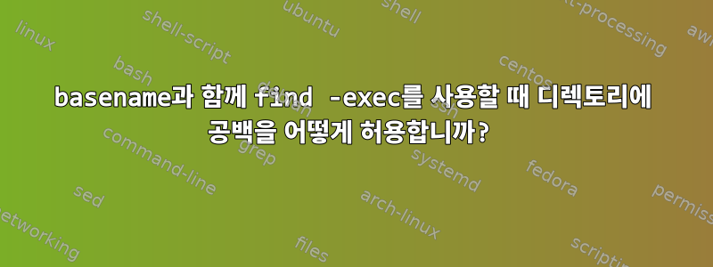 basename과 함께 find -exec를 사용할 때 디렉토리에 공백을 어떻게 허용합니까?