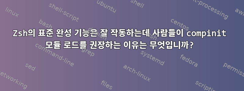 Zsh의 표준 완성 기능은 잘 작동하는데 사람들이 compinit 모듈 로드를 권장하는 이유는 무엇입니까?