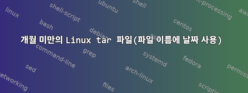 3개월 미만의 Linux tar 파일(파일 이름에 날짜 사용)