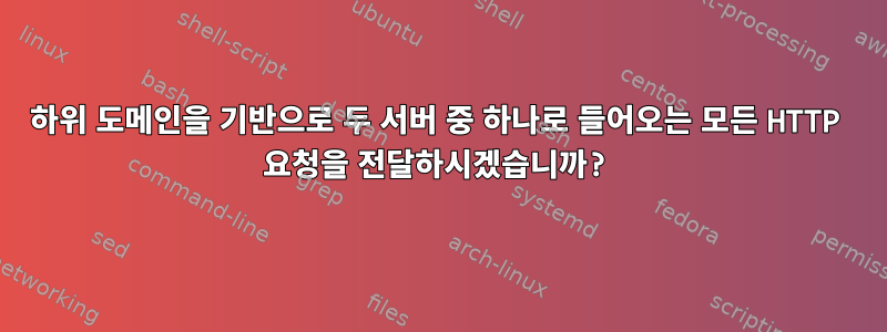 하위 도메인을 기반으로 두 서버 중 하나로 들어오는 모든 HTTP 요청을 전달하시겠습니까?