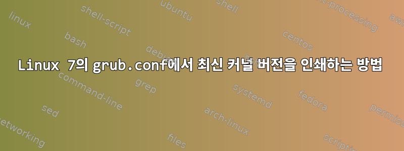 Linux 7의 grub.conf에서 최신 커널 버전을 인쇄하는 방법