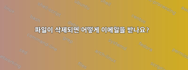 파일이 삭제되면 어떻게 이메일을 받나요?