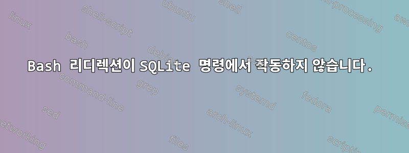 Bash 리디렉션이 SQLite 명령에서 작동하지 않습니다.