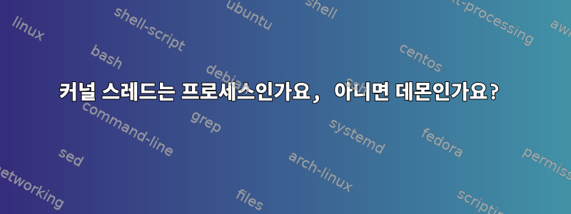 커널 스레드는 프로세스인가요, 아니면 데몬인가요?