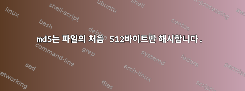 md5는 파일의 처음 512바이트만 해시합니다.