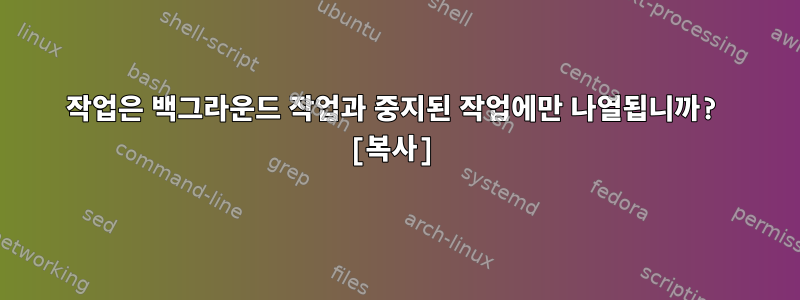 작업은 백그라운드 작업과 중지된 작업에만 나열됩니까? [복사]