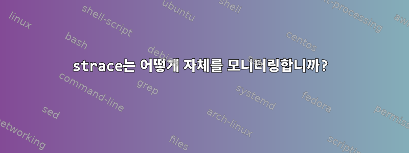 strace는 어떻게 자체를 모니터링합니까?