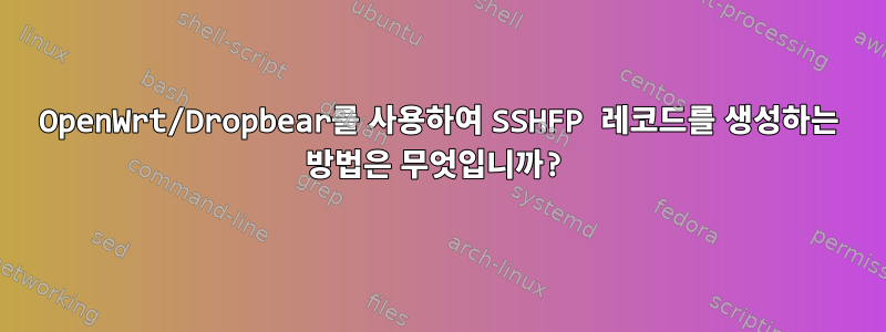 OpenWrt/Dropbear를 사용하여 SSHFP 레코드를 생성하는 방법은 무엇입니까?