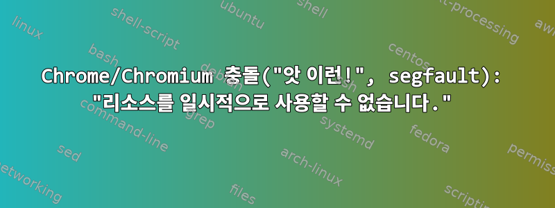 Chrome/Chromium 충돌("앗 이런!", segfault): "리소스를 일시적으로 사용할 수 없습니다."