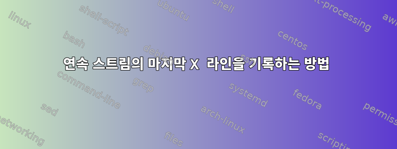 연속 스트림의 마지막 X 라인을 기록하는 방법