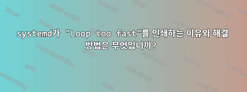 systemd가 "Loop too fast"를 인쇄하는 이유와 해결 방법은 무엇입니까?