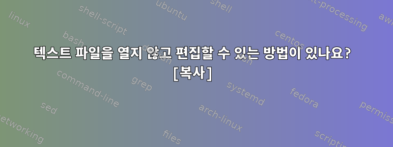 텍스트 파일을 열지 않고 편집할 수 있는 방법이 있나요? [복사]