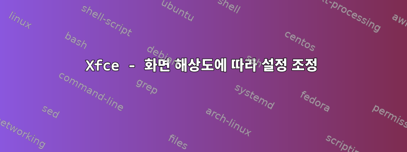 Xfce - 화면 해상도에 따라 설정 조정