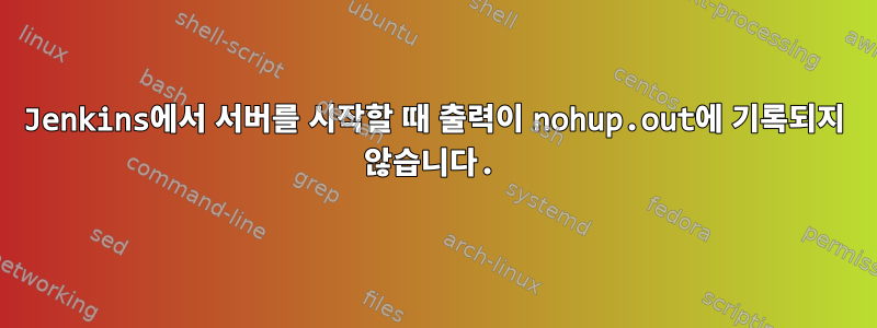 Jenkins에서 서버를 시작할 때 출력이 nohup.out에 기록되지 않습니다.