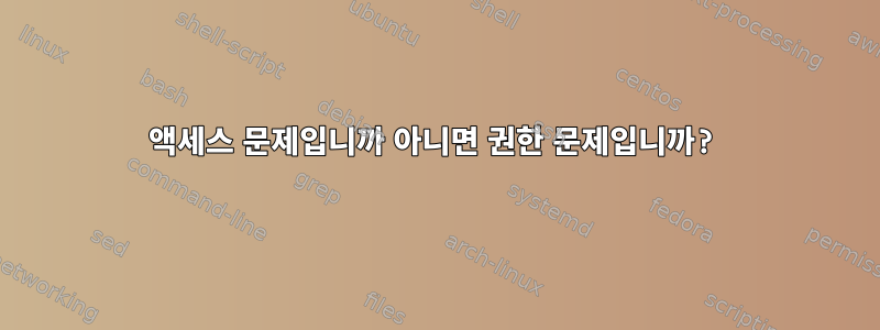 액세스 문제입니까 아니면 권한 문제입니까?