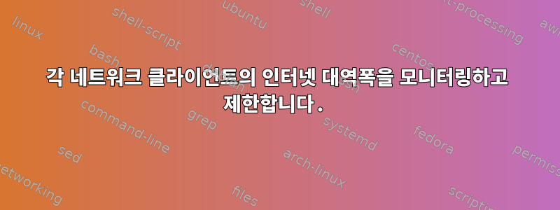 각 네트워크 클라이언트의 인터넷 대역폭을 모니터링하고 제한합니다.