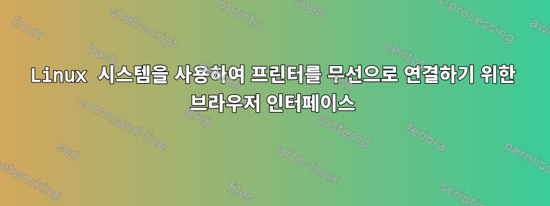 Linux 시스템을 사용하여 프린터를 무선으로 연결하기 위한 브라우저 인터페이스