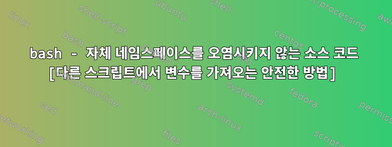 bash - 자체 네임스페이스를 오염시키지 않는 소스 코드 [다른 스크립트에서 변수를 가져오는 안전한 방법]