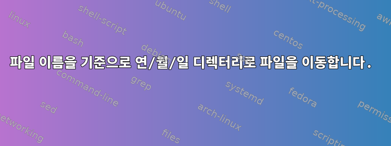 파일 이름을 기준으로 연/월/일 디렉터리로 파일을 이동합니다.