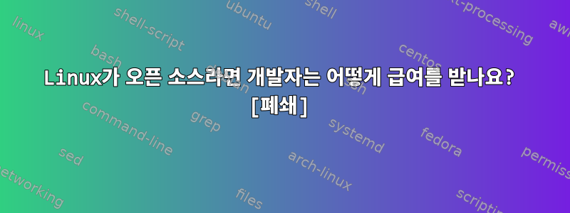 Linux가 오픈 소스라면 개발자는 어떻게 급여를 받나요? [폐쇄]