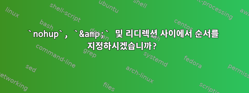 `nohup`, `&amp;` 및 리디렉션 사이에서 순서를 지정하시겠습니까?