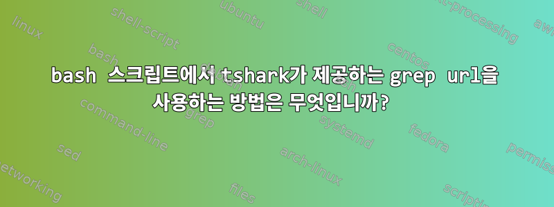 bash 스크립트에서 tshark가 제공하는 grep url을 사용하는 방법은 무엇입니까?