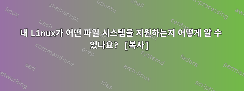 내 Linux가 어떤 파일 시스템을 지원하는지 어떻게 알 수 있나요? [복사]