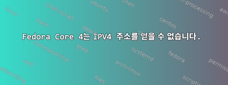 Fedora Core 4는 IPV4 주소를 얻을 수 없습니다.