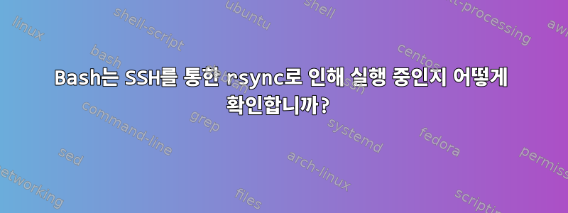 Bash는 SSH를 통한 rsync로 인해 실행 중인지 어떻게 확인합니까?