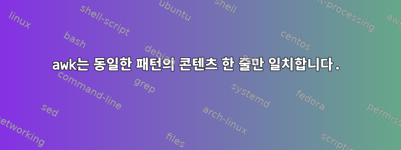 awk는 동일한 패턴의 콘텐츠 한 줄만 일치합니다.