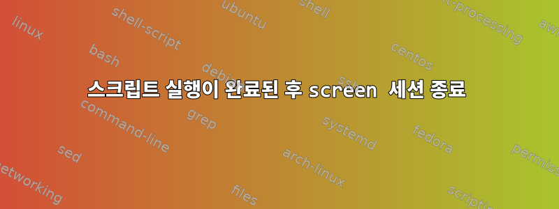 스크립트 실행이 완료된 후 screen 세션 종료