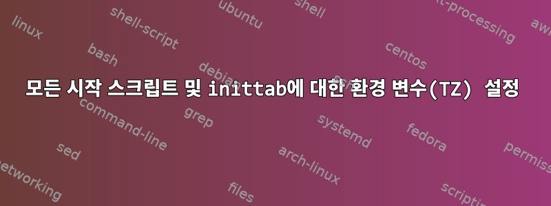 모든 시작 스크립트 및 inittab에 대한 환경 변수(TZ) 설정