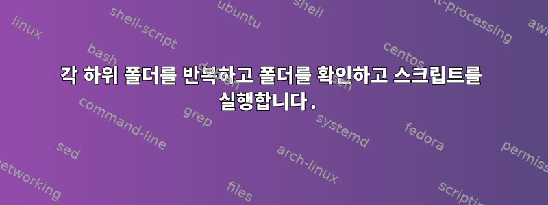 각 하위 폴더를 반복하고 폴더를 확인하고 스크립트를 실행합니다.