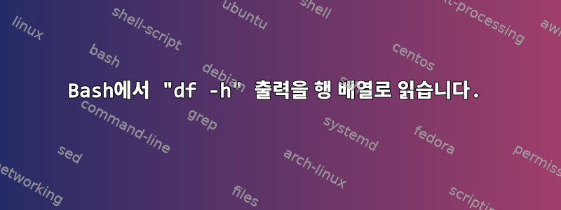 Bash에서 "df -h" 출력을 행 배열로 읽습니다.