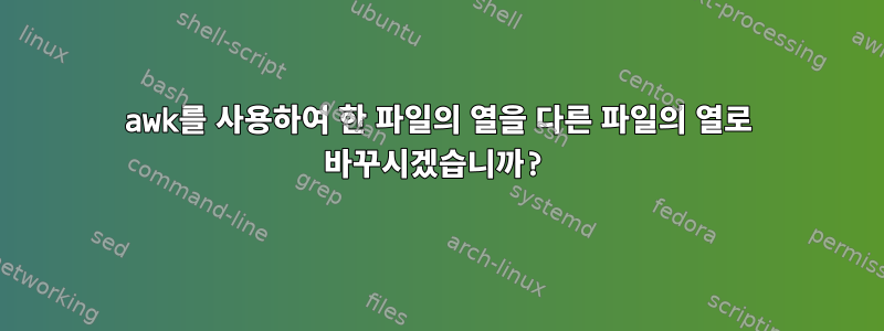 awk를 사용하여 한 파일의 열을 다른 파일의 열로 바꾸시겠습니까?