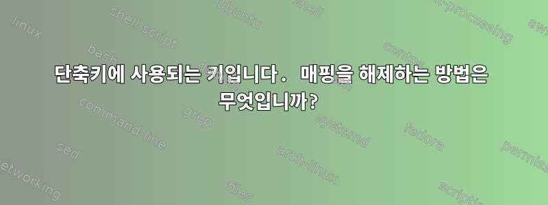 단축키에 사용되는 키입니다. 매핑을 해제하는 방법은 무엇입니까?