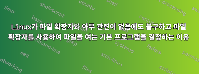 Linux가 파일 확장자와 아무 관련이 없음에도 불구하고 파일 확장자를 사용하여 파일을 여는 기본 프로그램을 결정하는 이유