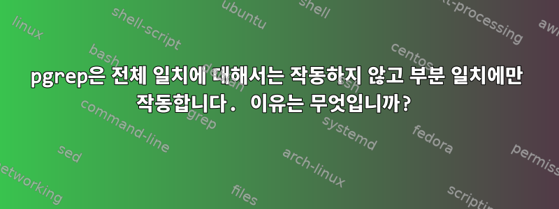 pgrep은 전체 일치에 대해서는 작동하지 않고 부분 일치에만 작동합니다. 이유는 무엇입니까?