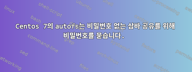 Centos 7의 autofs는 비밀번호 없는 삼바 공유를 위해 비밀번호를 묻습니다.