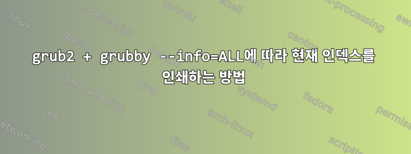 grub2 + grubby --info=ALL에 따라 현재 인덱스를 인쇄하는 방법