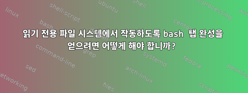 읽기 전용 파일 시스템에서 작동하도록 bash 탭 완성을 얻으려면 어떻게 해야 합니까?