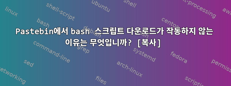 Pastebin에서 bash 스크립트 다운로드가 작동하지 않는 이유는 무엇입니까? [복사]