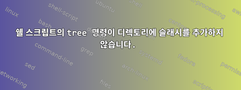 쉘 스크립트의 tree 명령이 디렉토리에 슬래시를 추가하지 않습니다.