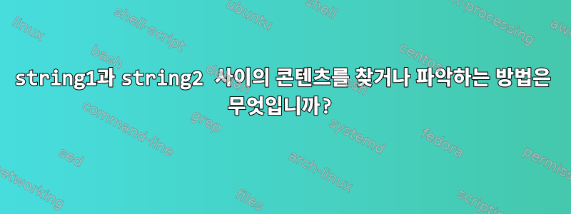 string1과 string2 사이의 콘텐츠를 찾거나 파악하는 방법은 무엇입니까?