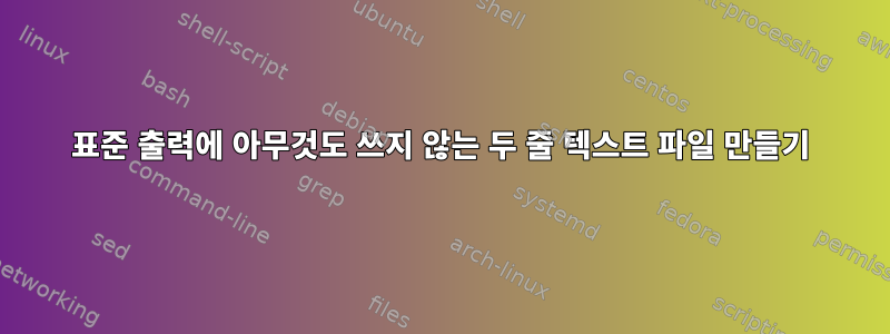 표준 출력에 아무것도 쓰지 않는 두 줄 텍스트 파일 만들기