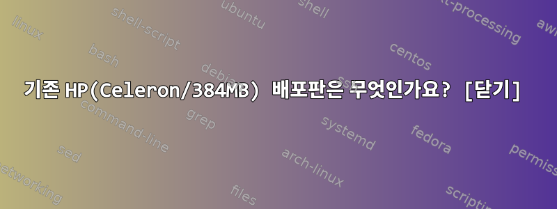 기존 HP(Celeron/384MB) 배포판은 무엇인가요? [닫기]