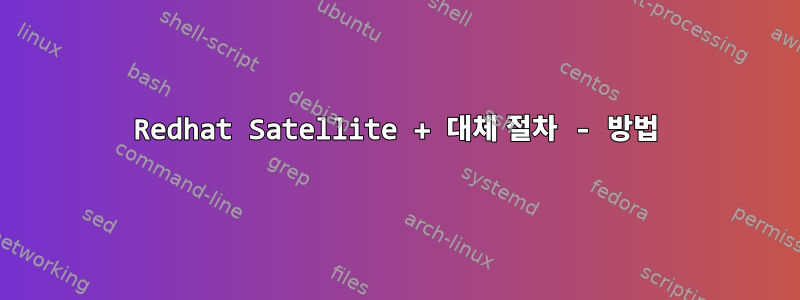 Redhat Satellite + 대체 절차 - 방법