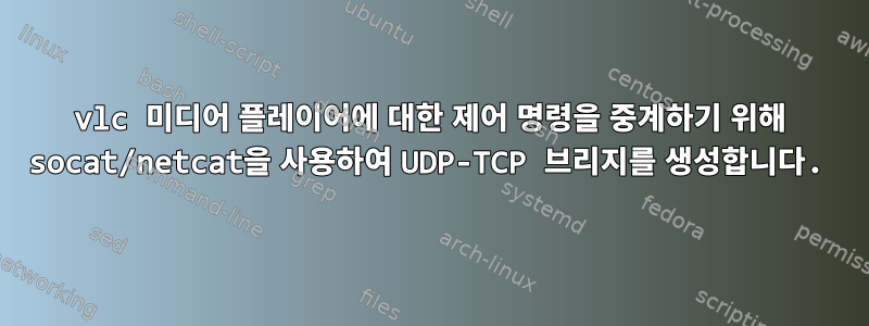 vlc 미디어 플레이어에 대한 제어 명령을 중계하기 위해 socat/netcat을 사용하여 UDP-TCP 브리지를 생성합니다.